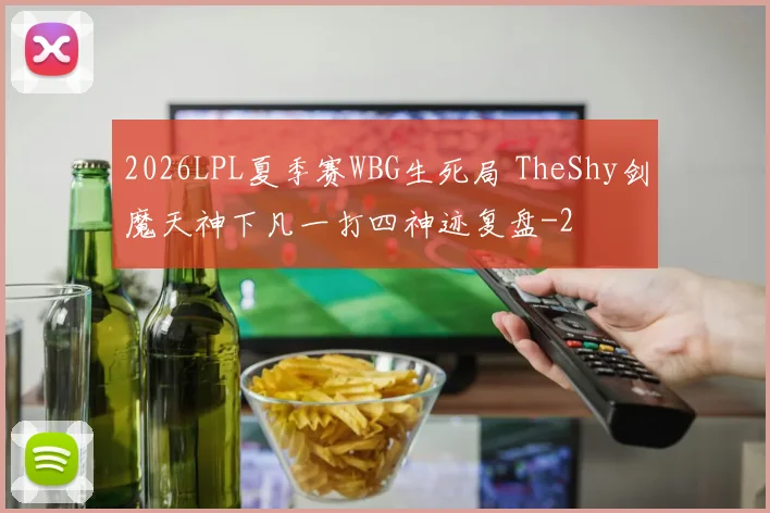 2026LPL夏季赛WBG生死局 TheShy剑魔天神下凡一打四神迹复盘