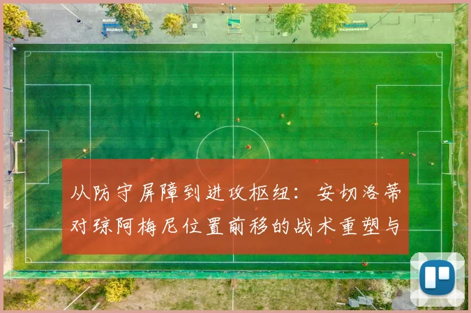 从防守屏障到进攻枢纽：安切洛蒂对琼阿梅尼位置前移的战术重塑与实战检验