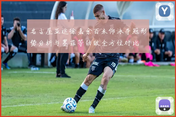 名古屋亚运徐嘉余百米仰泳夺冠形势分析与墨菲等劲敌全方位对比