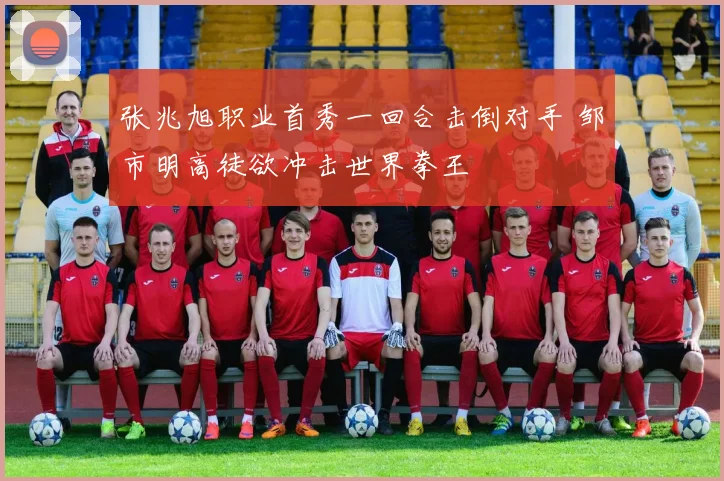 张兆旭职业首秀一回合击倒对手 邹市明高徒欲冲击世界拳王